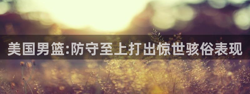 世界杯2026预选赛:美国男篮:防守至上打出惊世骇俗表现