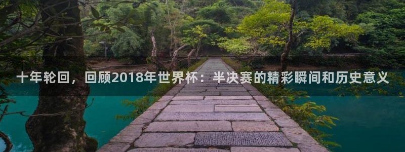 女足世界杯赛程:十年轮回,回顾2018年世界杯:半决赛的精彩瞬间和历史意义